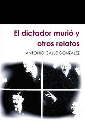 El Dictador Murio y Otros Relatos de Antonio Calle Gonzalez