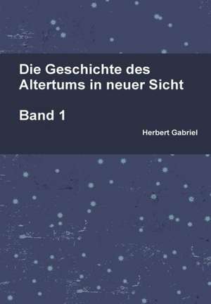 Die Geschichte Des Altertums in Neuer Sicht Band 1 de Herbert Gabriel