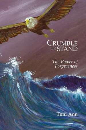 Crumble or Stand: The Power of Forgiveness de Toni Ann