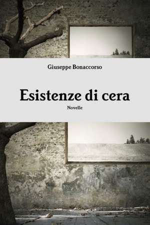 Esistenze Di Cera de Giuseppe Bonaccorso