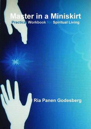 Master in a Miniskirt: Practical Workbook for Spiritual Living de Ria Panen Godesberg