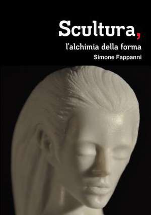 Scultura, L'Alchimia Della Forma de Simone Fappanni