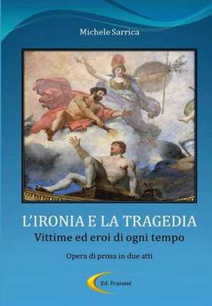 L'Ironia E La Tragedia - Vittime Ed Eroi Di Ogni Tempo de Michele Sarrica