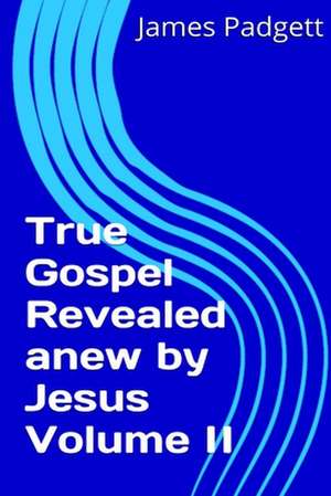 True Gospel Revealed Anew by Jesus Vol II de James E. Padgett