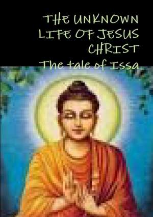 The Unknown Life of Jesus Christ or the Tale of Issa Nicolas Notovitch, de Nicolas Notovitch