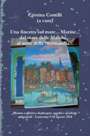 Una Finestra Sul Mare... Marine... Dal Mare Delle Marche... Al Mare Della Normandia... de Cristina Contilli