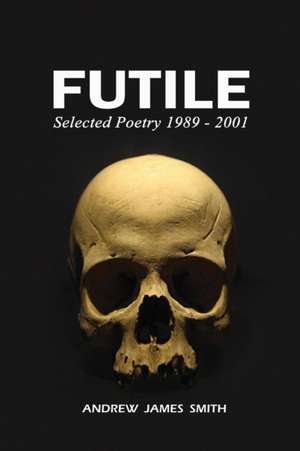 Futile: Selected Poetry 1989 - 2001 de Andrew James Smith