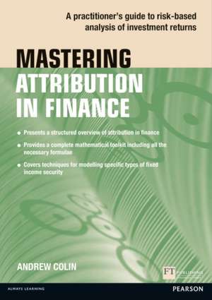 Mastering Attribution in Finance: A Practitioner's Guide to Risk-Based Analysis of Investment Returns de Andrew Colin