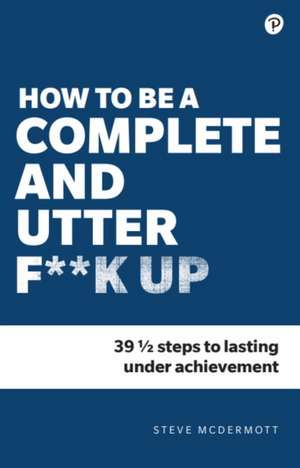 How to be a Complete and Utter F**k Up de Steve Mcdermott