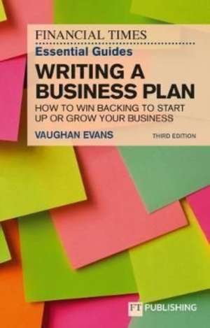 The Financial Times Essential Guide to Writing a Business Plan: How to Win Backing to Start Up or Grow Your Business de Vaughan Evans