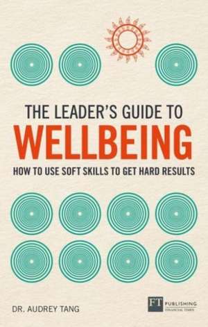 The Leader's Guide to Wellbeing: How to use soft skills to get hard results de Audrey Tang