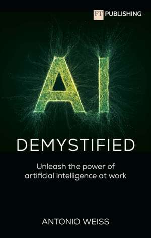 AI Demystified: Unleash the power of artificial intelligence at work de Antonio Weiss