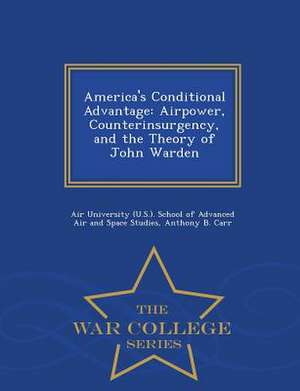 America's Conditional Advantage: Airpower, Counterinsurgency, and the Theory of John Warden - War College Series de Anthony B. Carr