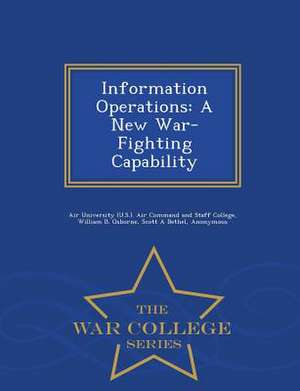 Information Operations: A New War-Fighting Capability - War College Series de William B. Osborne