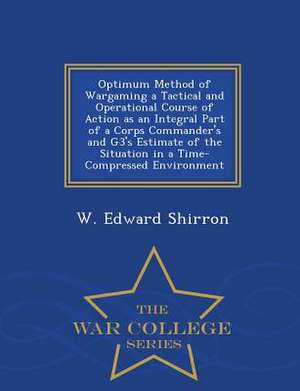 Optimum Method of Wargaming a Tactical and Operational Course of Action as an Integral Part of a Corps Commander's and G3's Estimate of the Situation de W. Edward Shirron