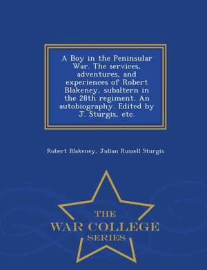 A Boy in the Peninsular War. the Services, Adventures, and Experiences of Robert Blakeney, Subaltern in the 28th Regiment. an Autobiography. Edited by de Robert Blakeney