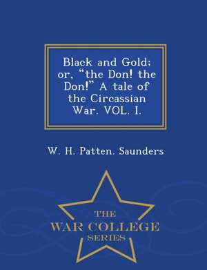 Black and Gold; Or, the Don! the Don! a Tale of the Circassian War. Vol. I. - War College Series de W. H. Patten Saunders