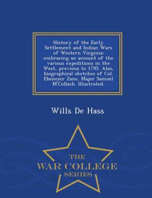 History of the Early Settlement and Indian Wars of Western Virginia; Embracing an Account of the Various Expeditions in the West, Previous to 1795. Al de Wills De Hass