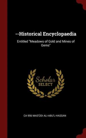 --Historical Encyclopaedia: Entitled Meadows of Gold and Mines of Gems de Ca Mas'udi Ali-Abu'l-Hassan