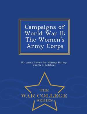 Campaigns of World War II: The Women's Army Corps - War College Series de Judith L. Bellafaire