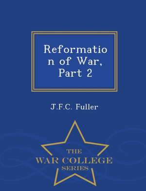 Reformation of War, Part 2 - War College Series de J. F. C. Fuller