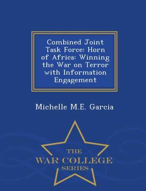 Combined Joint Task Force: Horn of Africa: Winning the War on Terror with Information Engagement - War College Series de Michelle M. E. Garcia