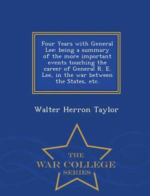 Four Years with General Lee: Being a Summary of the More Important Events Touching the Career of General R. E. Lee, in the War Between the States, de Walter Herron Taylor