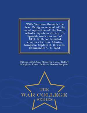 With Sampson Through the War. Being an Account of the Naval Operations of the North Atlantic Squadron During the Spanish American War of 1898. with Contributed Chapters by Rear Admiral Sampson, Captain R. D. Evans, Commander C. C. Todd. - War College Serie de William Athelstane Meredith Goode