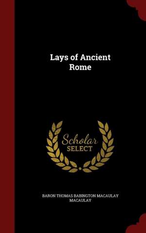 Lays of Ancient Rome de Baron Thomas Babington Macaula Macaulay