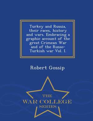 Turkey and Russia, Their Races, History and Wars. Embracing a Graphic Account of the Great Crimean War and of the Russo-Turkish War Vol. I. - War Coll de Robert Gossip