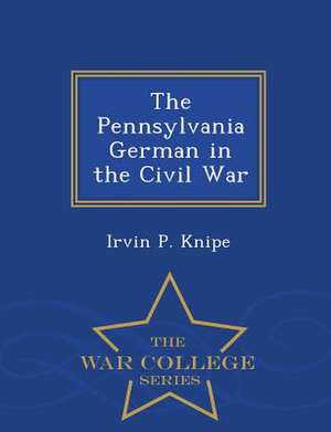 The Pennsylvania German in the Civil War - War College Series de Irvin P. Knipe