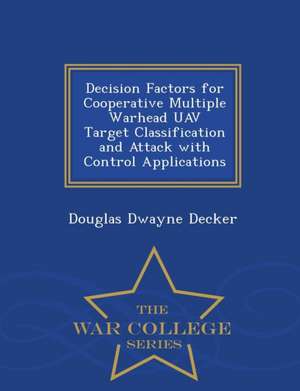 Decision Factors for Cooperative Multiple Warhead Uav Target Classification and Attack with Control Applications - War College Series de Douglas Dwayne Decker