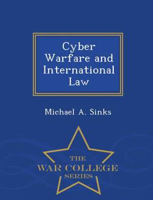 Cyber Warfare and International Law - War College Series de Michael A. Sinks