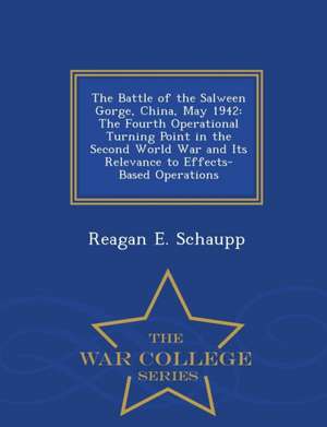 The Battle of the Salween Gorge, China, May 1942: The Fourth Operational Turning Point in the Second World War and Its Relevance to Effects-Based Oper de Reagan E. Schaupp