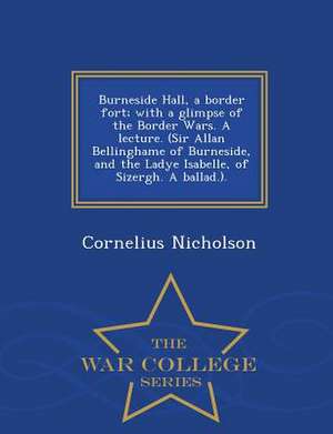 Burneside Hall, a Border Fort; With a Glimpse of the Border Wars. a Lecture. (Sir Allan Bellinghame of Burneside, and the Ladye Isabelle, of Sizergh. de Cornelius Nicholson