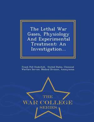 The Lethal War Gases, Physiology and Experimental Treatment: An Investigation... - War College Series de Frank Pell Underhill