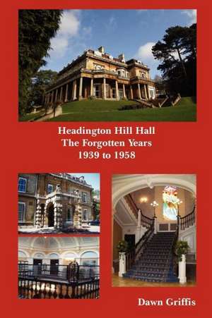 Headington Hill Hall- The Forgotten Years- 1939 -1958 de Dawn Griffis