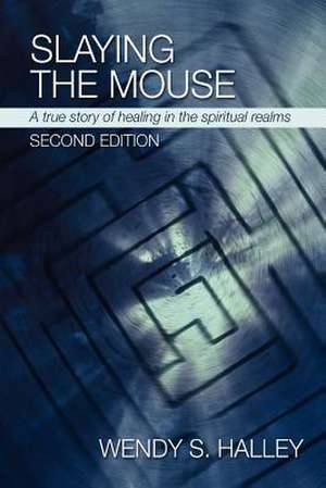 Slaying the Mouse: A True Story of Healing in the Spiritual Realms (Second Edition) de Wendy Halley