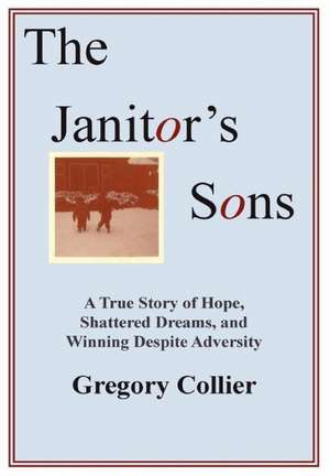 The Janitor's Sons: A True Story of Hope, Shattered Dreams, and Winning Despite Adversity de Gregory Collier