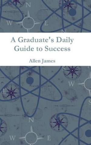 A Graduate's Daily Guide to Success de Allen James