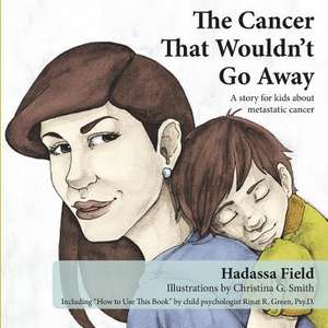 The Cancer That Wouldn't Go Away: A Story for Kids about Metastatic Cancer de Hadassa Field