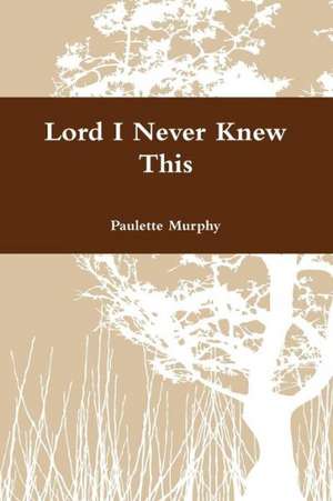 Lord I Never Knew This de Paulette Murphy