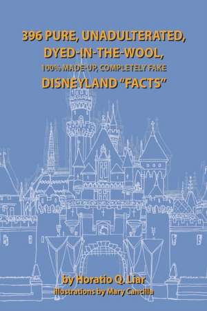 396 Pure, Unadulterated, Dyed-In-The-Wool, 100% Made-Up, Completely Fake Disneyland "Facts" de Horatio Liar