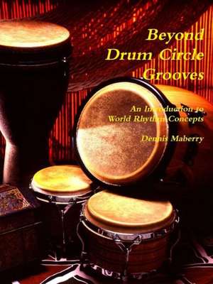 Beyond Drum Circle Grooves: An Introduction to World Rhythm Concepts de Dennis Maberry