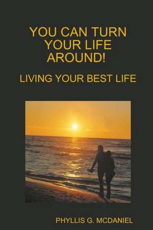 You Can Turn Your Life Around! Living Your Best Life de Phyllis G. McDaniel