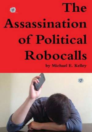 The Assassination of Political Robocalls de Michael Kelley