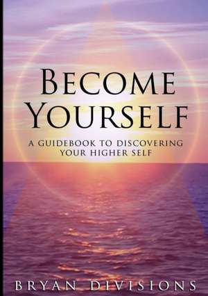 Become Yourself - A Guidebook to Discovering Your Higher Self de Bryan Divisions