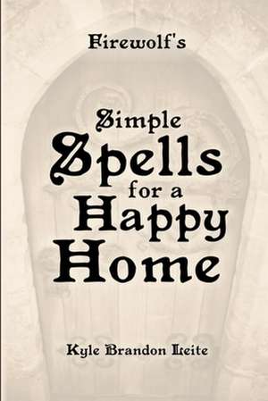 Firewolf's Simple Spells for a Happy Home de Kyle Brandon Leite