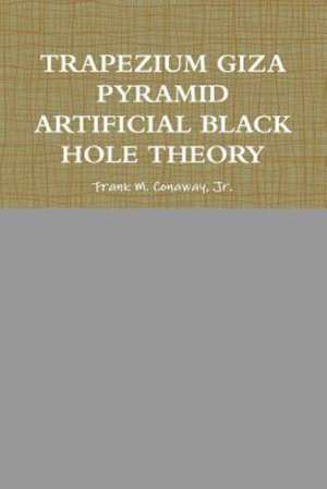 Trapezium Giza Pyramid Artificial Black Hole Theory de Conaway Jr Frank M