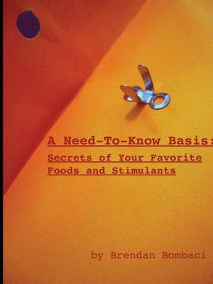 A Need-To-Know Basis: Secrets of Your Favorite Foods and Stimulants de Brendan Bombaci